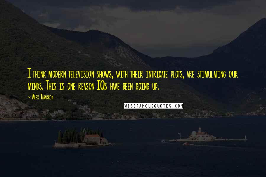 Alex Tabarrok Quotes: I think modern television shows, with their intricate plots, are stimulating our minds. This is one reason IQs have been going up.