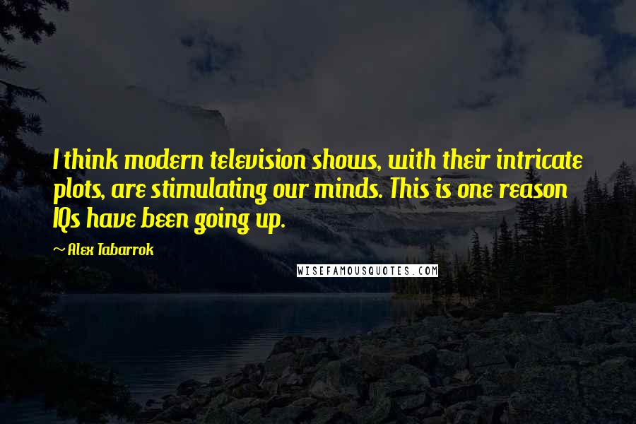 Alex Tabarrok Quotes: I think modern television shows, with their intricate plots, are stimulating our minds. This is one reason IQs have been going up.