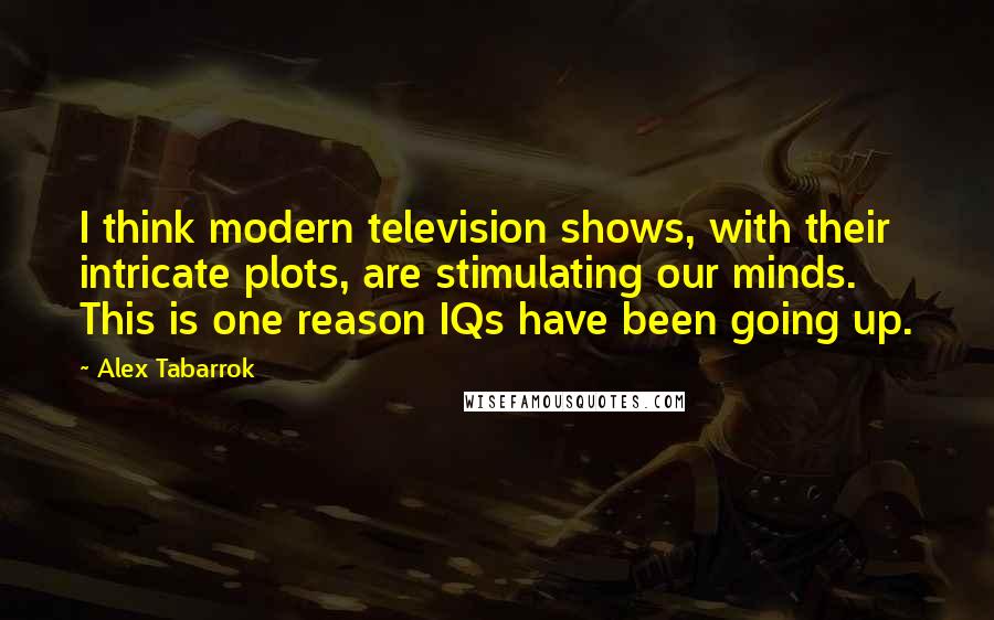 Alex Tabarrok Quotes: I think modern television shows, with their intricate plots, are stimulating our minds. This is one reason IQs have been going up.