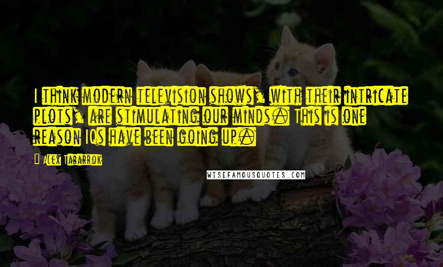 Alex Tabarrok Quotes: I think modern television shows, with their intricate plots, are stimulating our minds. This is one reason IQs have been going up.