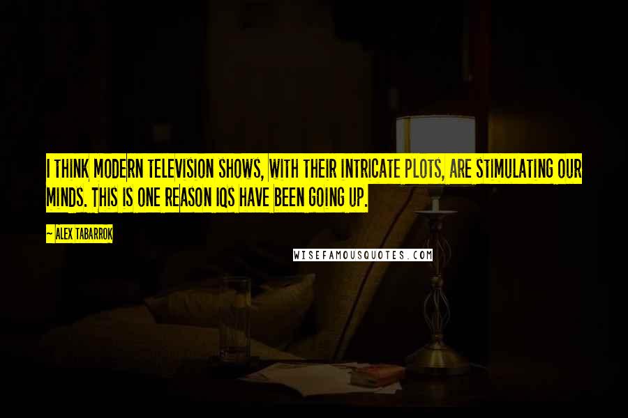 Alex Tabarrok Quotes: I think modern television shows, with their intricate plots, are stimulating our minds. This is one reason IQs have been going up.