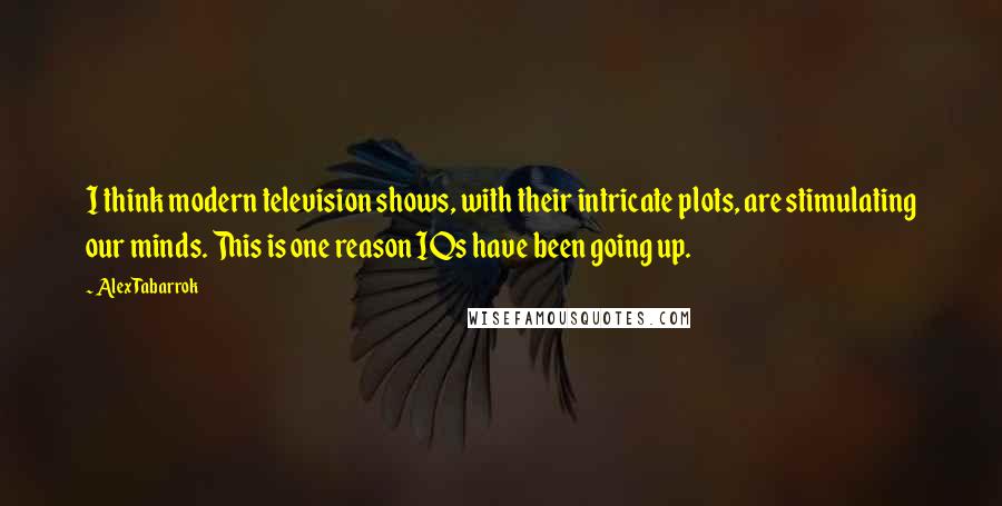 Alex Tabarrok Quotes: I think modern television shows, with their intricate plots, are stimulating our minds. This is one reason IQs have been going up.