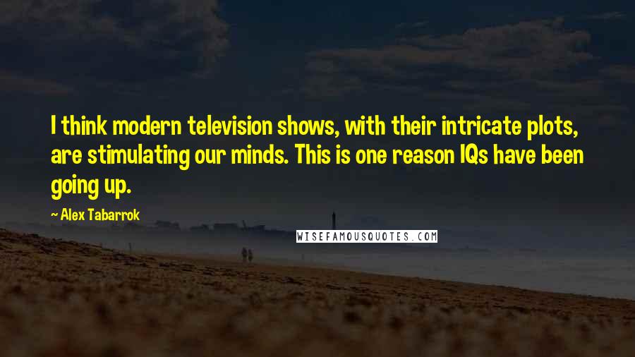 Alex Tabarrok Quotes: I think modern television shows, with their intricate plots, are stimulating our minds. This is one reason IQs have been going up.