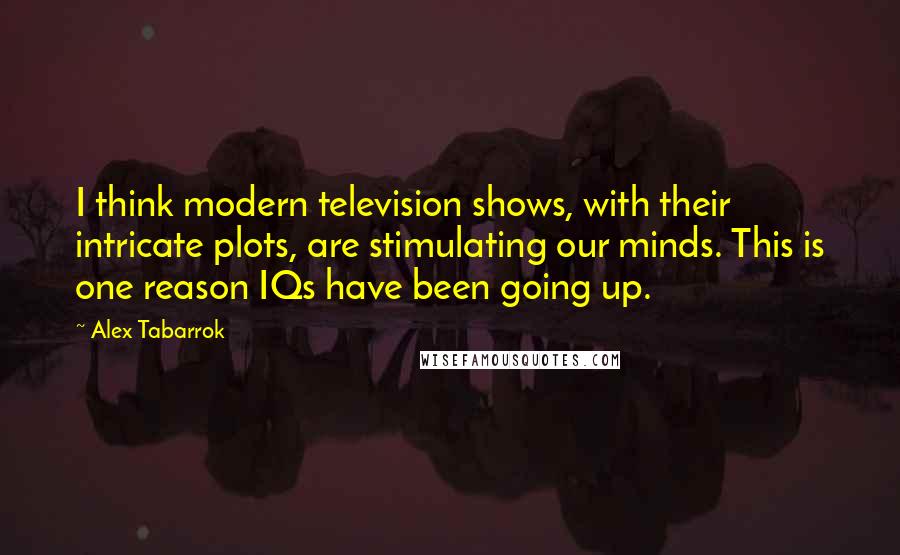 Alex Tabarrok Quotes: I think modern television shows, with their intricate plots, are stimulating our minds. This is one reason IQs have been going up.