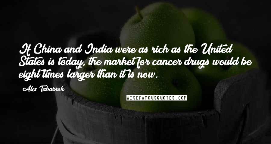 Alex Tabarrok Quotes: If China and India were as rich as the United States is today, the market for cancer drugs would be eight times larger than it is now.