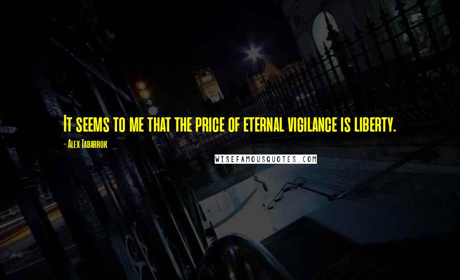 Alex Tabarrok Quotes: It seems to me that the price of eternal vigilance is liberty.