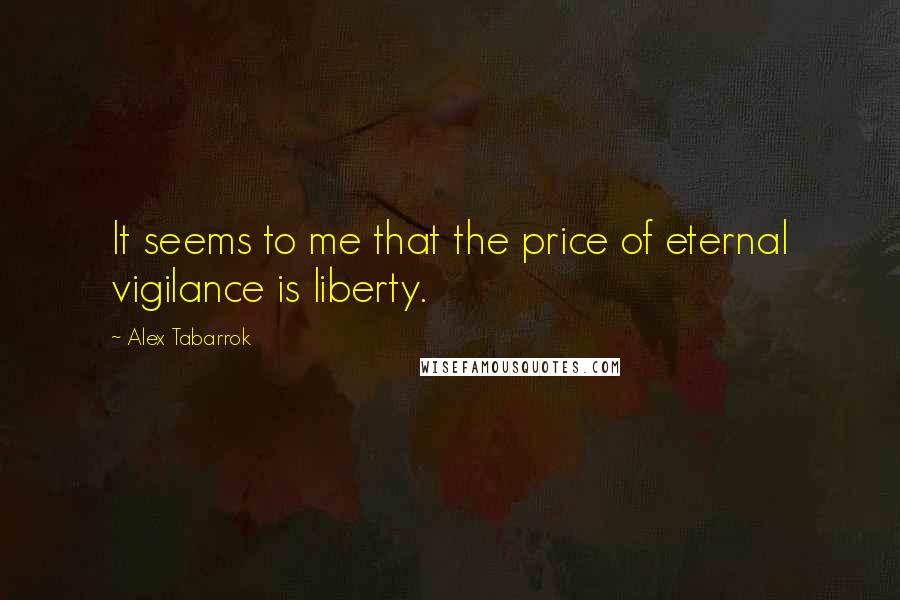 Alex Tabarrok Quotes: It seems to me that the price of eternal vigilance is liberty.