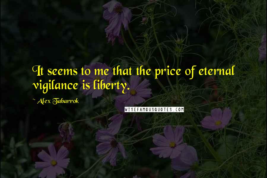 Alex Tabarrok Quotes: It seems to me that the price of eternal vigilance is liberty.