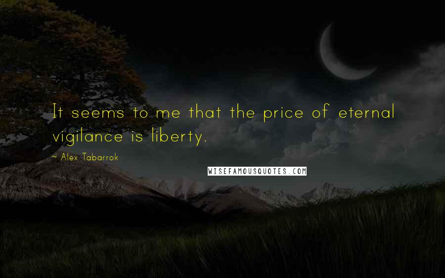 Alex Tabarrok Quotes: It seems to me that the price of eternal vigilance is liberty.