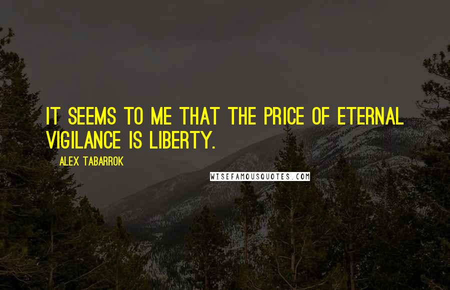 Alex Tabarrok Quotes: It seems to me that the price of eternal vigilance is liberty.