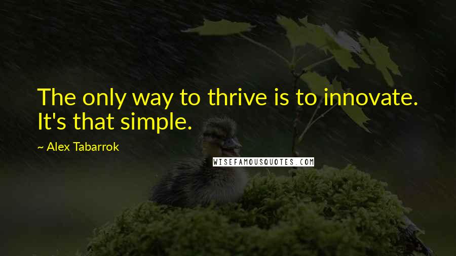 Alex Tabarrok Quotes: The only way to thrive is to innovate. It's that simple.