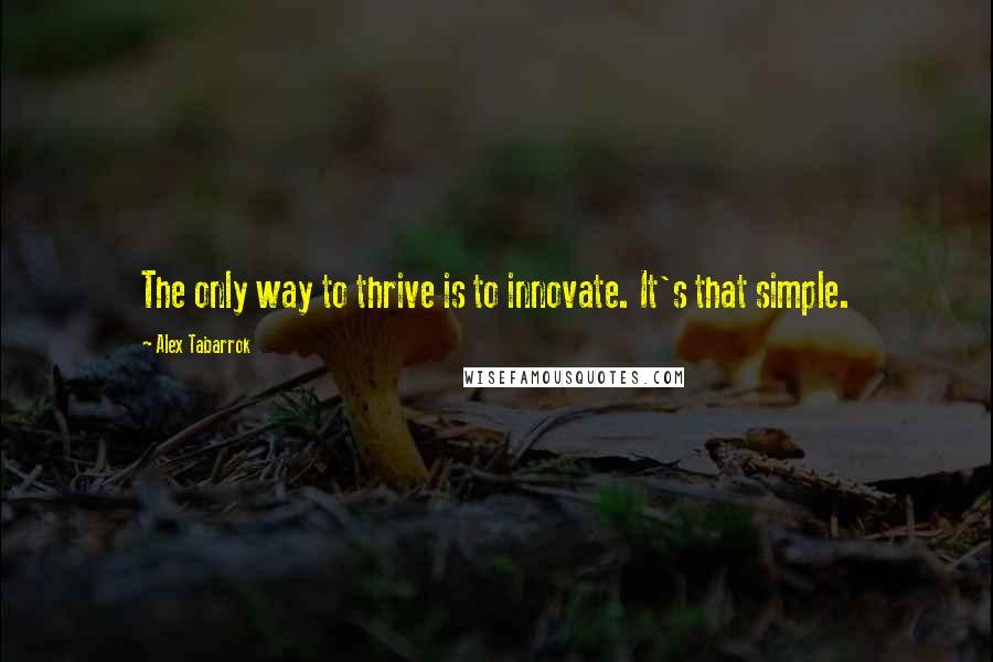 Alex Tabarrok Quotes: The only way to thrive is to innovate. It's that simple.