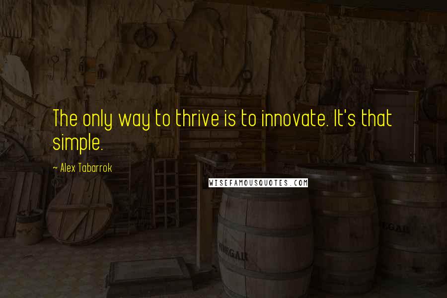 Alex Tabarrok Quotes: The only way to thrive is to innovate. It's that simple.