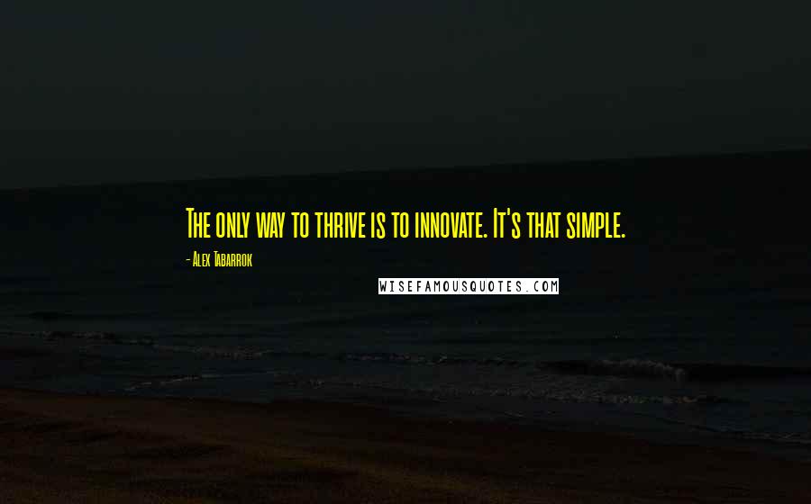Alex Tabarrok Quotes: The only way to thrive is to innovate. It's that simple.