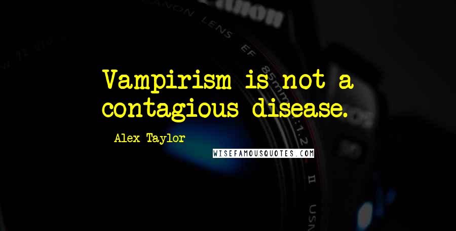 Alex Taylor Quotes: Vampirism is not a contagious disease.