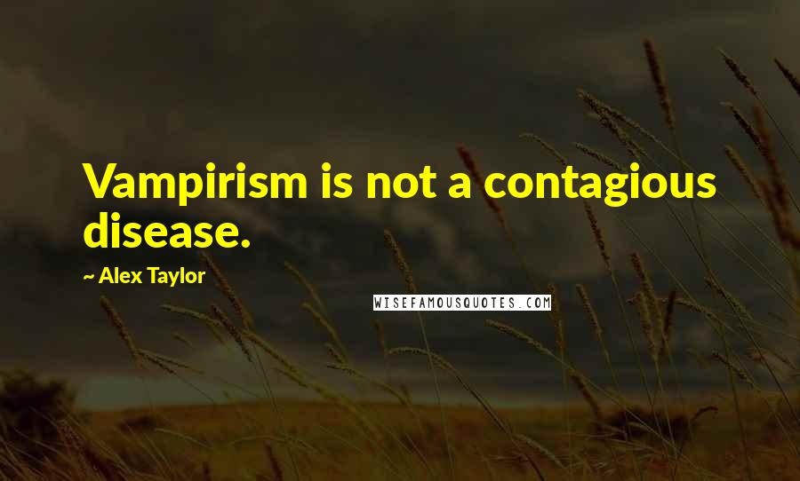 Alex Taylor Quotes: Vampirism is not a contagious disease.