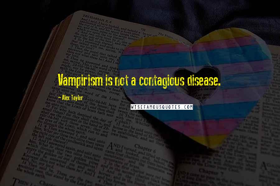 Alex Taylor Quotes: Vampirism is not a contagious disease.