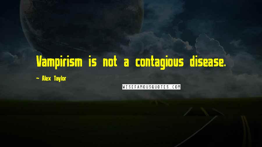 Alex Taylor Quotes: Vampirism is not a contagious disease.
