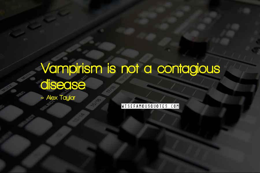 Alex Taylor Quotes: Vampirism is not a contagious disease.