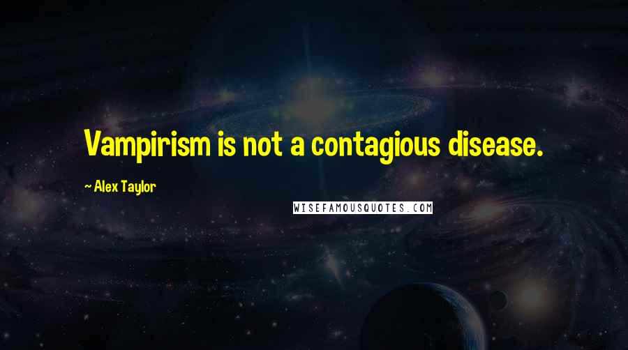 Alex Taylor Quotes: Vampirism is not a contagious disease.