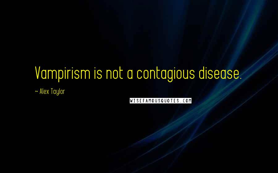 Alex Taylor Quotes: Vampirism is not a contagious disease.