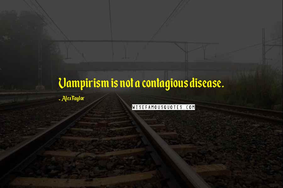 Alex Taylor Quotes: Vampirism is not a contagious disease.