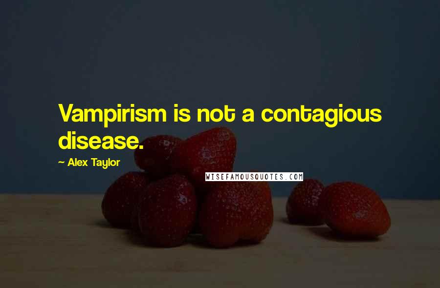 Alex Taylor Quotes: Vampirism is not a contagious disease.