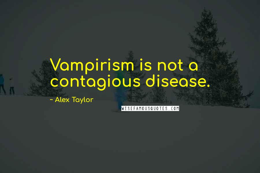 Alex Taylor Quotes: Vampirism is not a contagious disease.