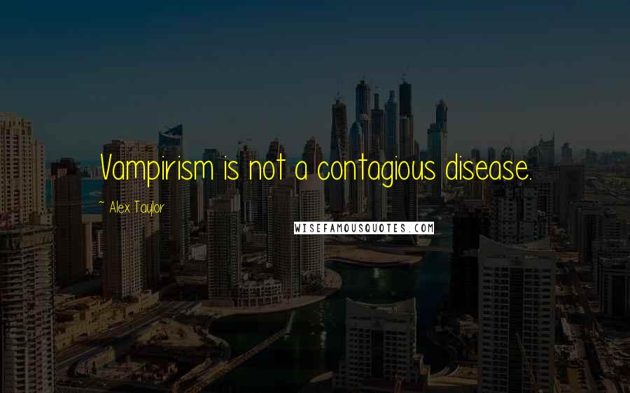 Alex Taylor Quotes: Vampirism is not a contagious disease.