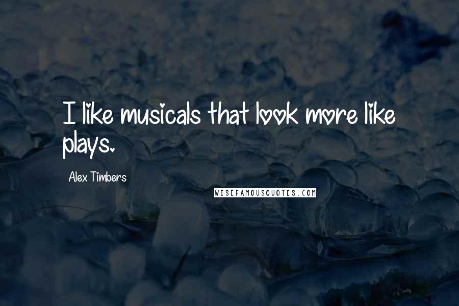 Alex Timbers Quotes: I like musicals that look more like plays.