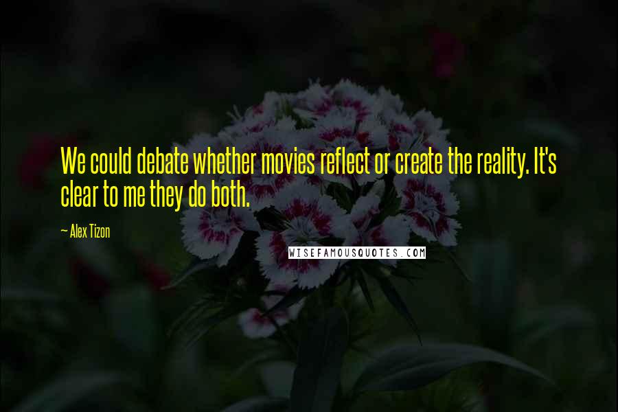 Alex Tizon Quotes: We could debate whether movies reflect or create the reality. It's clear to me they do both.