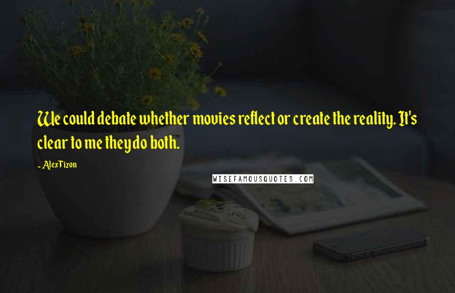 Alex Tizon Quotes: We could debate whether movies reflect or create the reality. It's clear to me they do both.