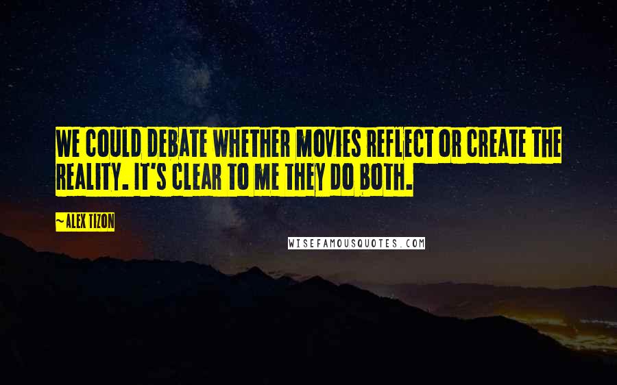Alex Tizon Quotes: We could debate whether movies reflect or create the reality. It's clear to me they do both.