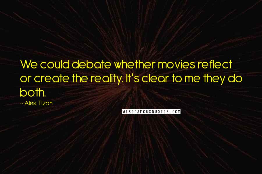 Alex Tizon Quotes: We could debate whether movies reflect or create the reality. It's clear to me they do both.