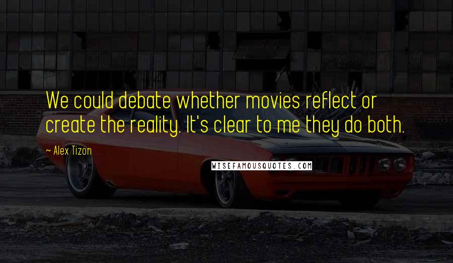 Alex Tizon Quotes: We could debate whether movies reflect or create the reality. It's clear to me they do both.