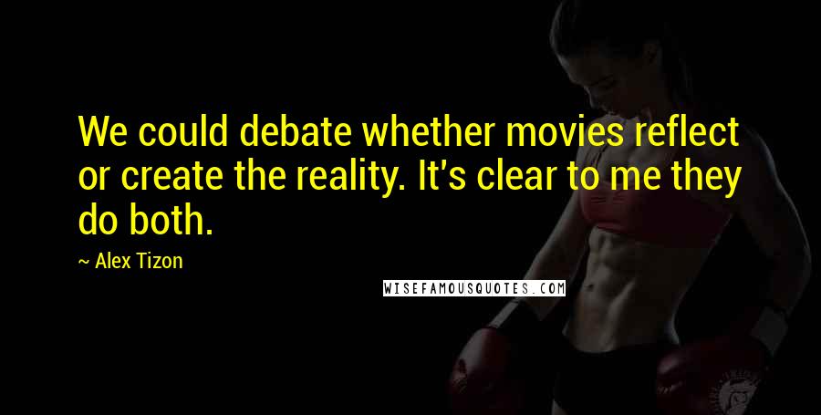 Alex Tizon Quotes: We could debate whether movies reflect or create the reality. It's clear to me they do both.
