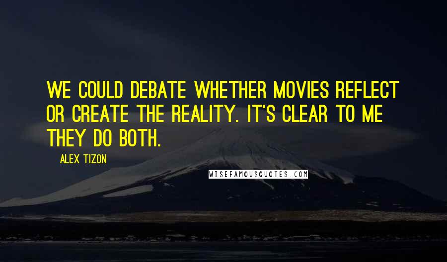 Alex Tizon Quotes: We could debate whether movies reflect or create the reality. It's clear to me they do both.