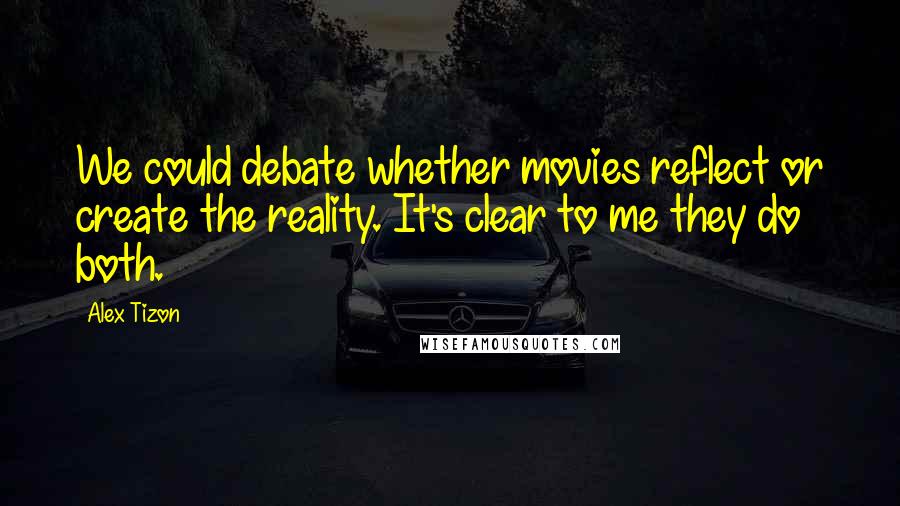 Alex Tizon Quotes: We could debate whether movies reflect or create the reality. It's clear to me they do both.