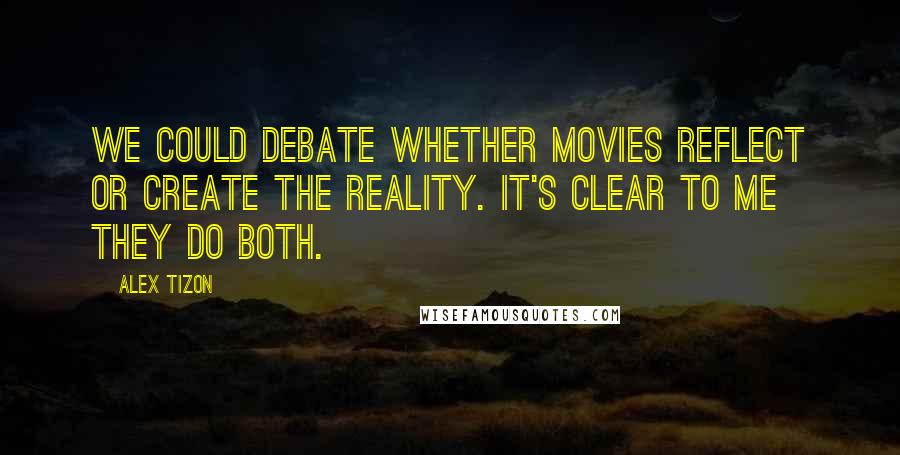 Alex Tizon Quotes: We could debate whether movies reflect or create the reality. It's clear to me they do both.