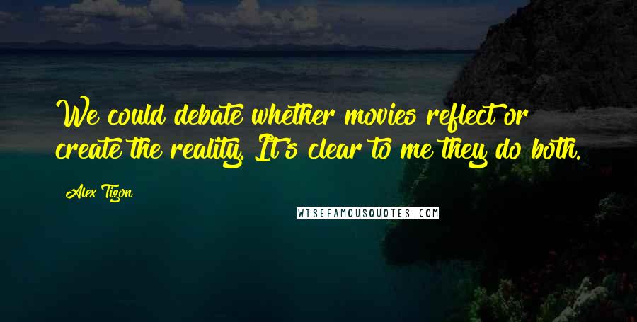 Alex Tizon Quotes: We could debate whether movies reflect or create the reality. It's clear to me they do both.