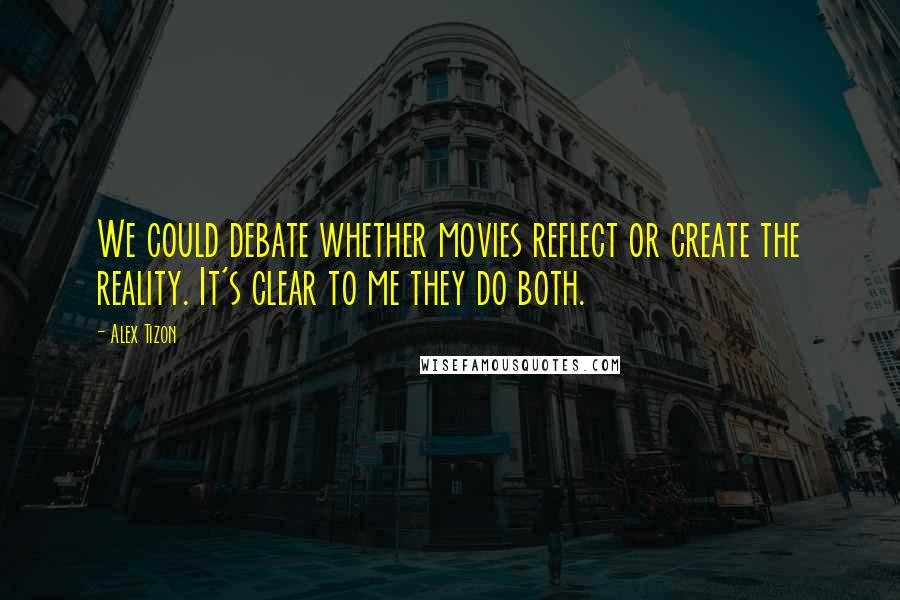 Alex Tizon Quotes: We could debate whether movies reflect or create the reality. It's clear to me they do both.