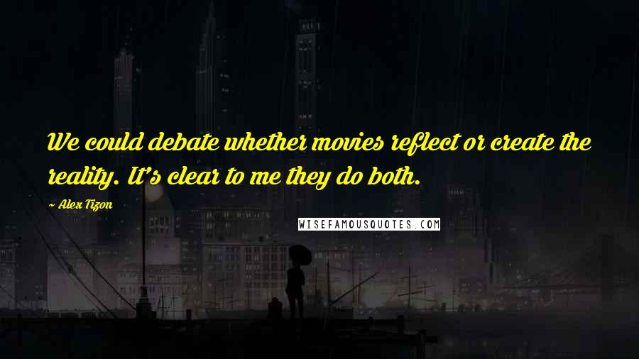 Alex Tizon Quotes: We could debate whether movies reflect or create the reality. It's clear to me they do both.