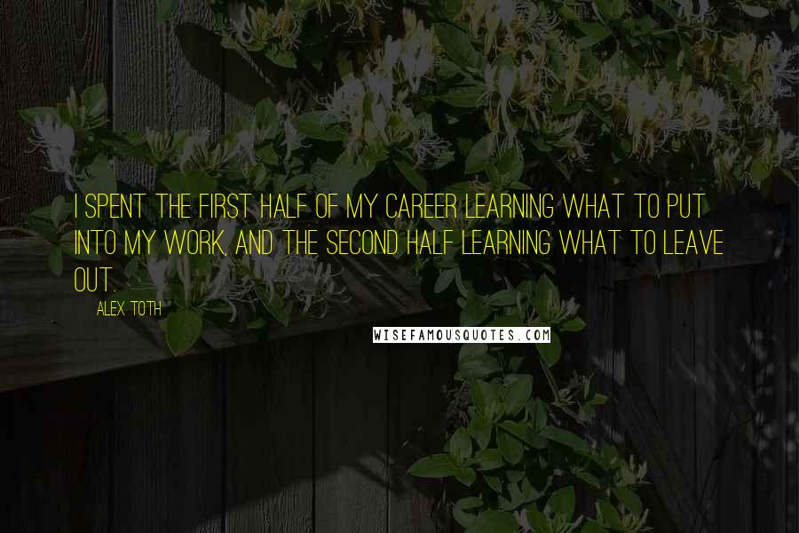 Alex Toth Quotes: I spent the first half of my career learning what to put into my work, and the second half learning what to leave out.