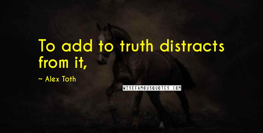 Alex Toth Quotes: To add to truth distracts from it,