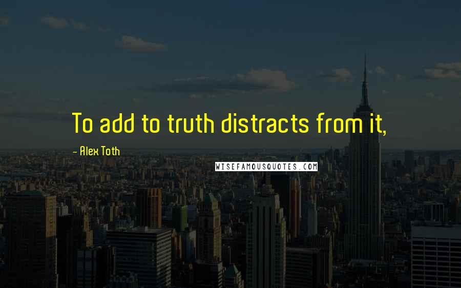 Alex Toth Quotes: To add to truth distracts from it,