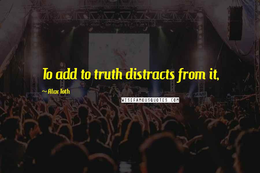 Alex Toth Quotes: To add to truth distracts from it,
