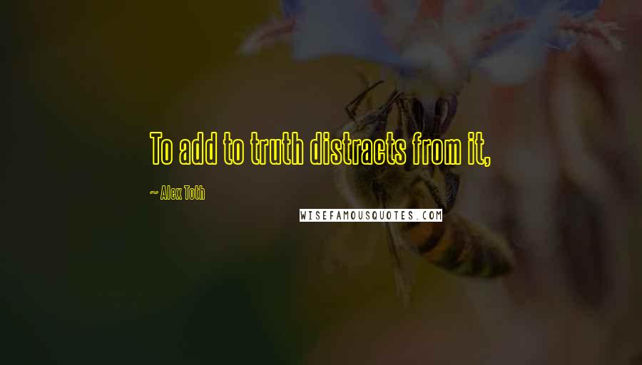 Alex Toth Quotes: To add to truth distracts from it,