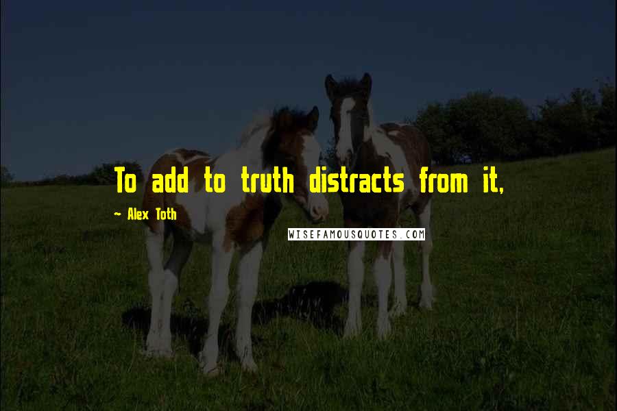 Alex Toth Quotes: To add to truth distracts from it,