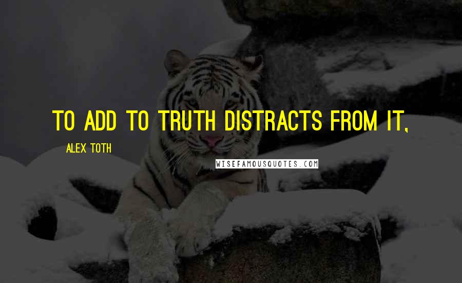 Alex Toth Quotes: To add to truth distracts from it,