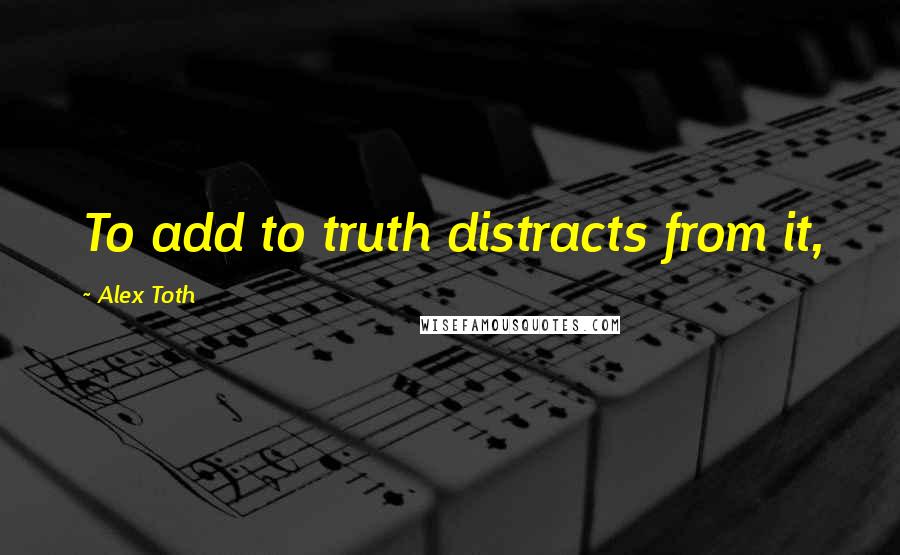 Alex Toth Quotes: To add to truth distracts from it,